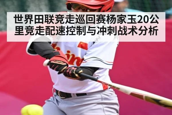 世界田联竞走巡回赛杨家玉20公里竞走配速控制与冲刺战术分析